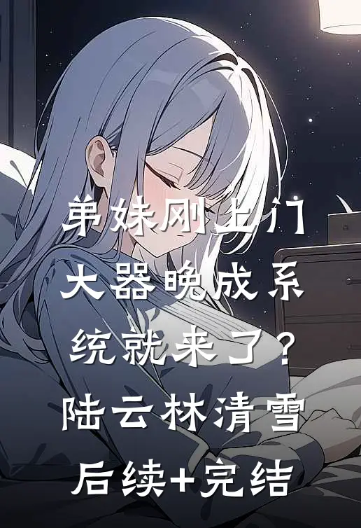 弟妹刚上门，大器晚成系统就来了？陆云林清雪后续+完结