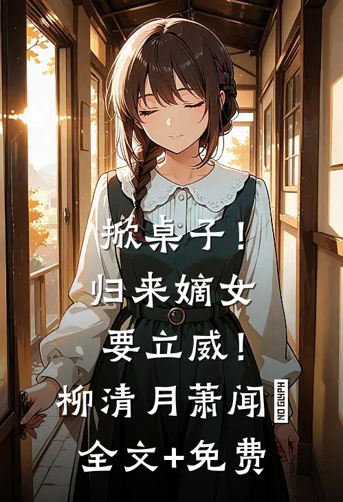 掀桌子！归来嫡女要立威！柳清月萧闻璟全文+免费