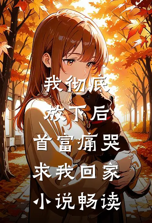 我彻底放下后，首富痛哭求我回家小说畅读