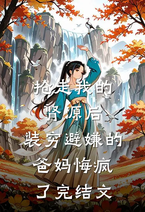 抢走我的肾源后，装穷避嫌的爸妈悔疯了完结文