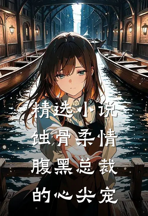 精选小说蚀骨柔情：腹黑总裁的心尖宠