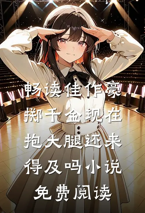 畅读佳作豪掷千金现在抱大腿还来得及吗小说免费阅读