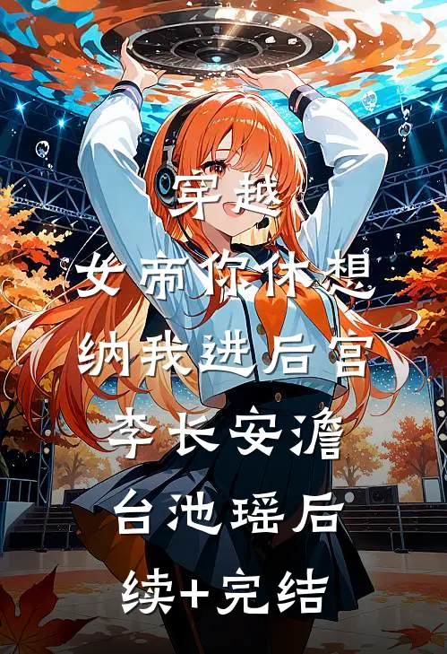 穿越：女帝你休想纳我进后宫李长安澹台池瑶后续+完结