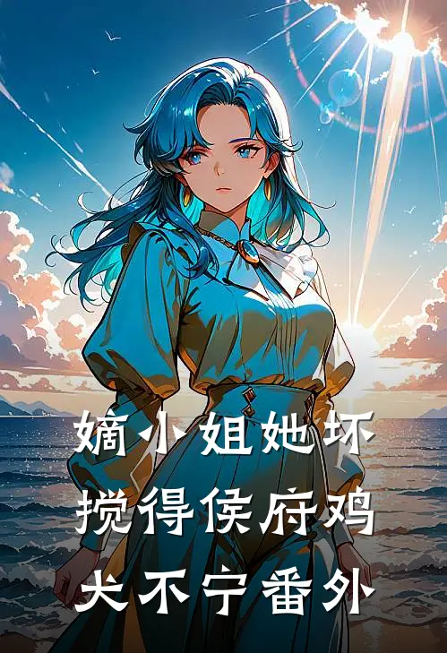 嫡小姐她坏，搅得侯府鸡犬不宁番外