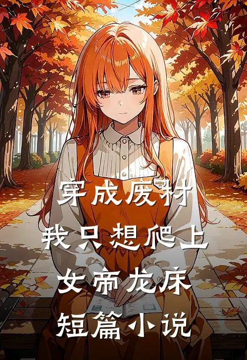 穿成废材，我只想爬上女帝龙床短篇小说