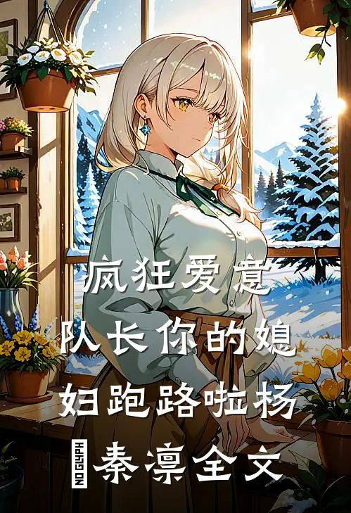 疯狂爱意：队长你的媳妇跑路啦杨婂秦凛全文