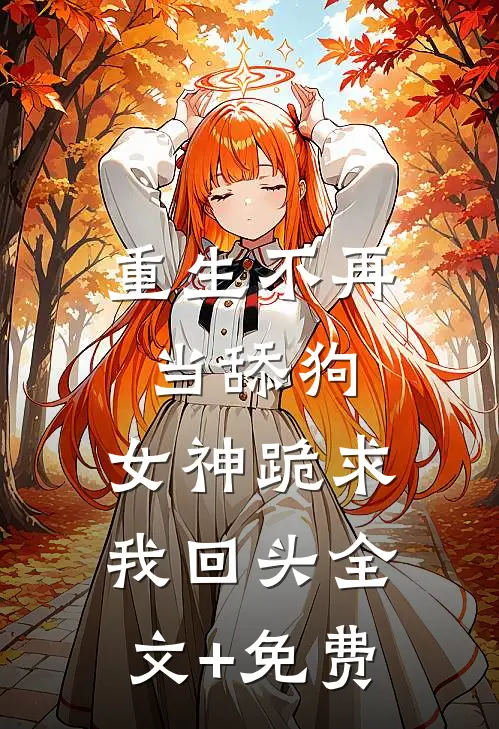 重生不再当舔狗，女神跪求我回头全文+免费