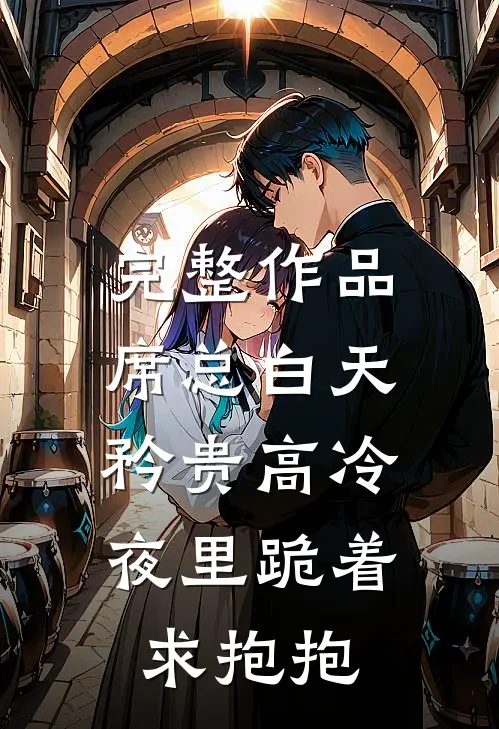 完整作品席总白天矜贵高冷，夜里跪着求抱抱