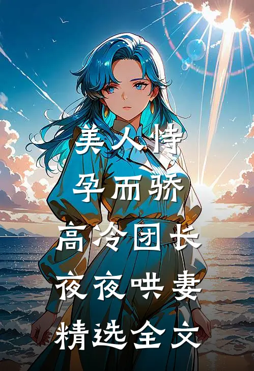 美人恃孕而骄，高冷团长夜夜哄妻精选全文