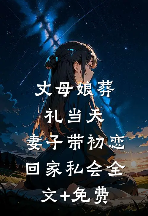 丈母娘葬礼当天，妻子带初恋回家私会全文+免费