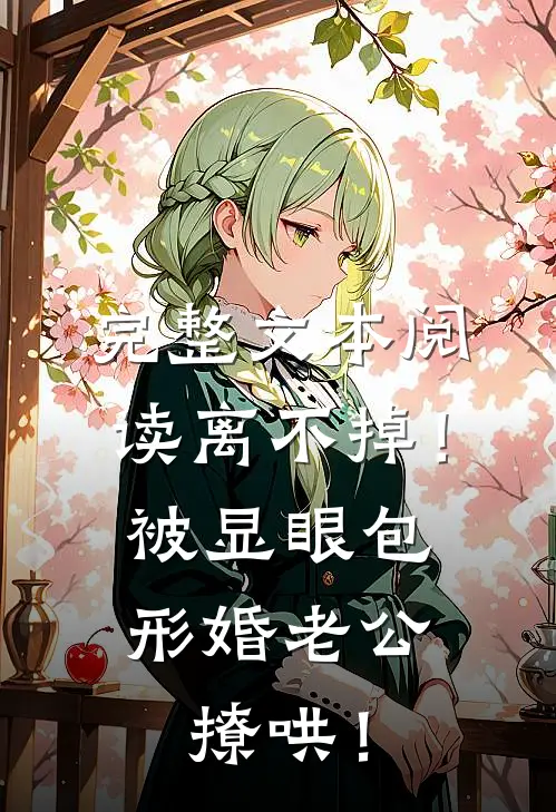 完整文本阅读离不掉！被显眼包形婚老公撩哄！