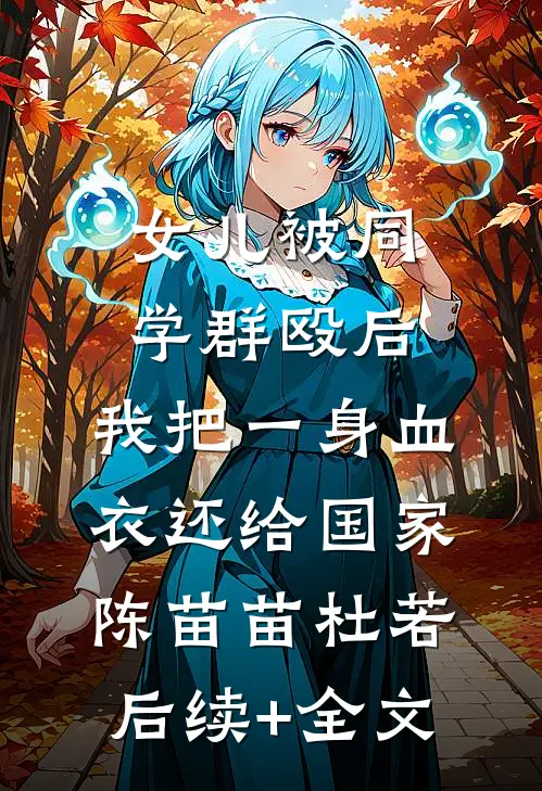 女儿被同学群殴后，我把一身血衣还给国家陈苗苗杜若后续+全文