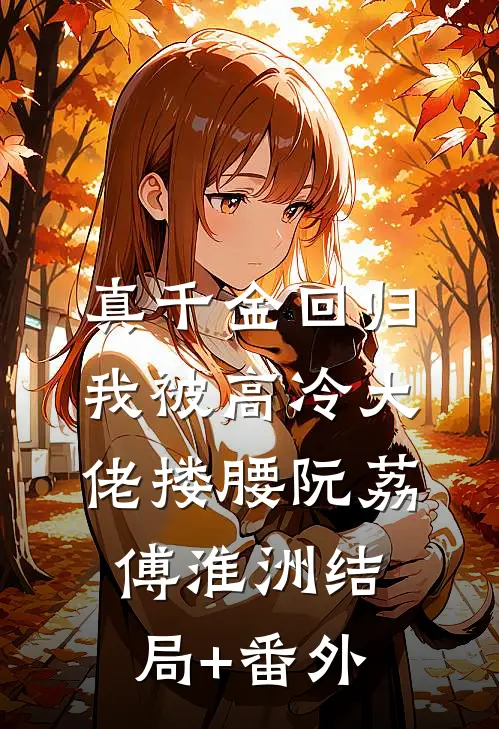 真千金回归，我被高冷大佬搂腰阮荔傅淮洲结局+番外