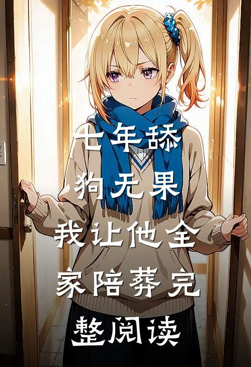 七年舔狗无果，我让他全家陪葬完整阅读