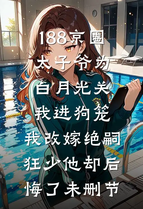 188京圈太子爷为白月光关我进狗笼，我改嫁绝嗣狂少他却后悔了未删节