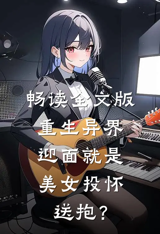 畅读全文版重生异界，迎面就是美女投怀送抱？
