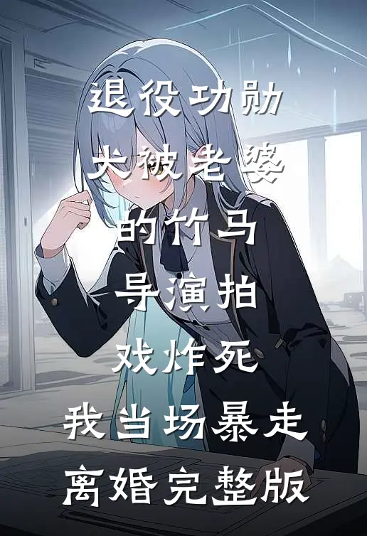 退役功勋犬被老婆的竹马导演拍戏炸死，我当场暴走离婚完整版