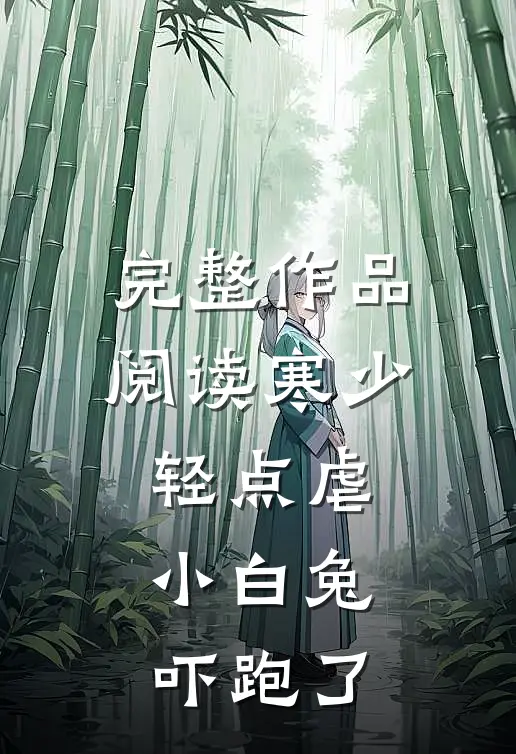 完整作品阅读寒少轻点虐，小白兔吓跑了