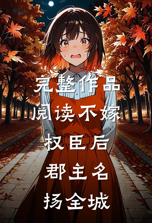 完整作品阅读不嫁权臣后，郡主名扬全城