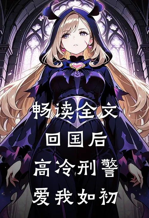 畅读全文回国后，高冷刑警爱我如初