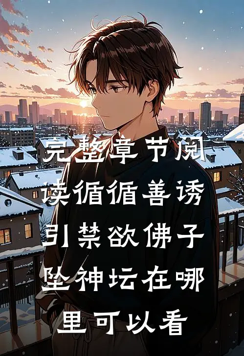 完整章节阅读循循善诱,引禁欲佛子坠神坛在哪里可以看