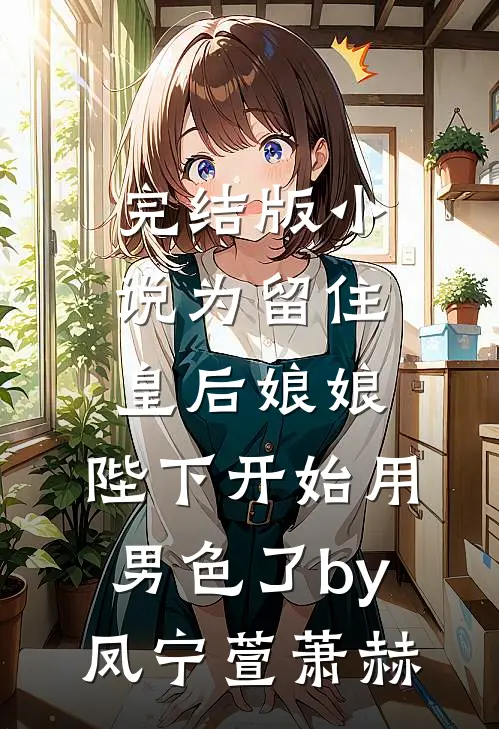 完结版小说为留住皇后娘娘，陛下开始用男色了by凤宁萱萧赫