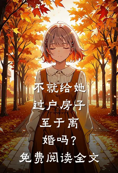 不就给她过户房子，至于离婚吗？免费阅读全文