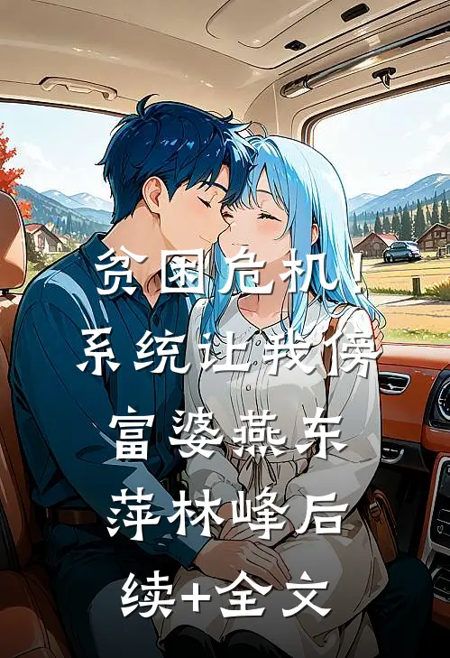 贫困危机！系统让我傍富婆燕东萍林峰后续+全文