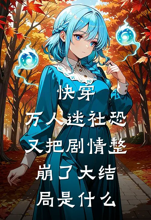 快穿：万人迷社恐又把剧情整崩了大结局是什么
