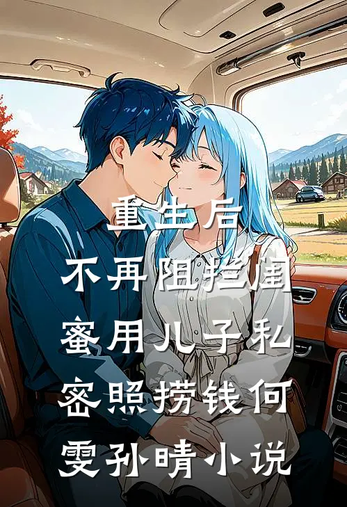 重生后，不再阻拦闺蜜用儿子私密照捞钱何雯孙晴小说
