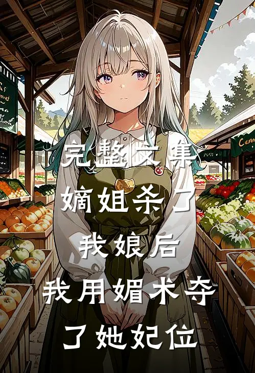 完整文集嫡姐杀了我娘后，我用媚术夺了她妃位