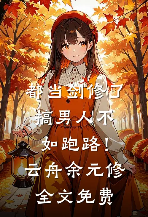 都当剑修了，搞男人不如跑路！云舟余元修全文免费