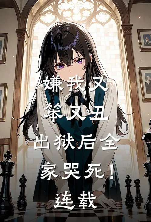 嫌我又笨又丑，出狱后全家哭死！连载