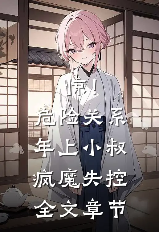 惊！危险关系：年上小叔疯魔失控全文章节