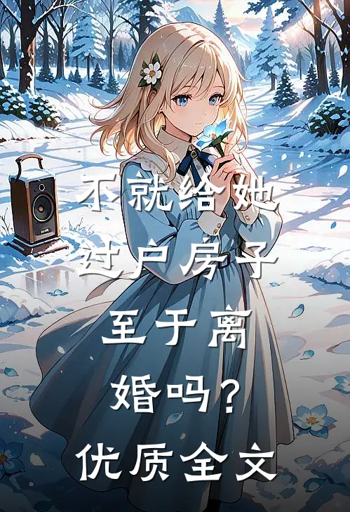 不就给她过户房子，至于离婚吗？优质全文