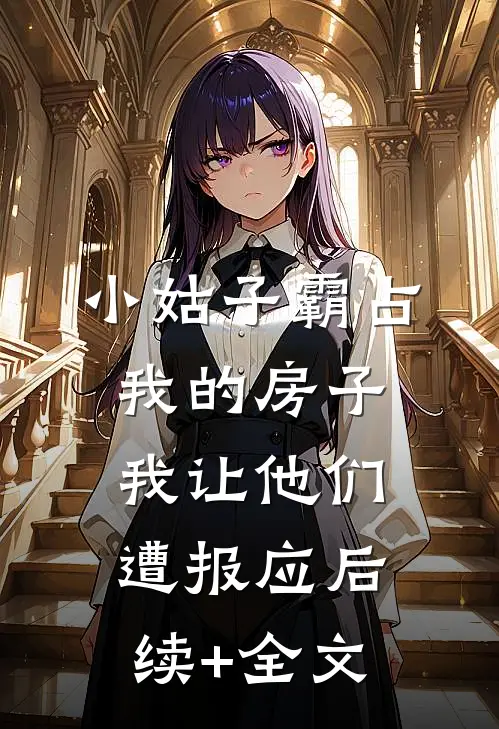 小姑子霸占我的房子，我让他们遭报应后续+全文