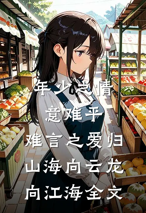 年少之情意难平，难言之爱归山海向云龙向江海全文
