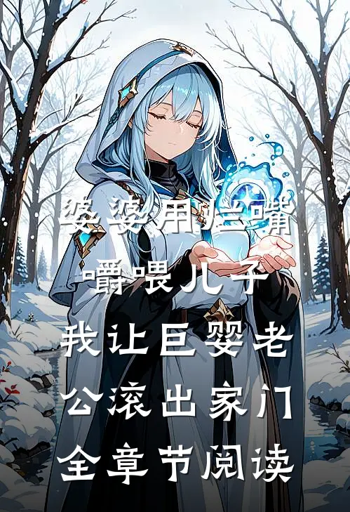 婆婆用烂嘴嚼喂儿子，我让巨婴老公滚出家门全章节阅读