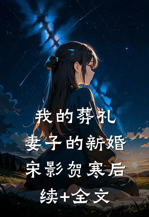 我的葬礼，妻子的新婚宋影贺寒后续+全文