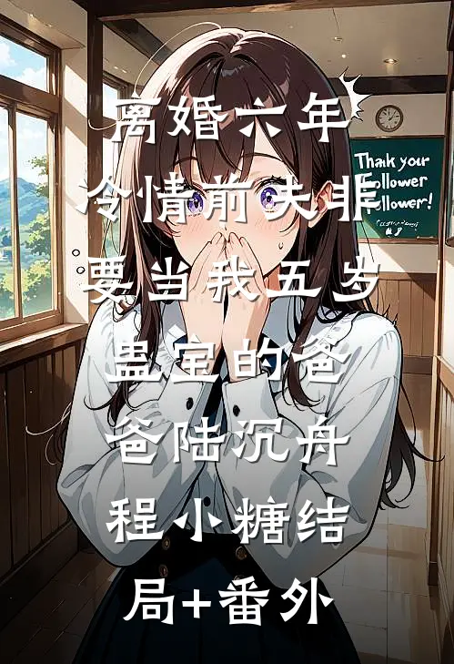 离婚六年，冷情前夫非要当我五岁蛊宝的爸爸陆沉舟程小糖结局+番外