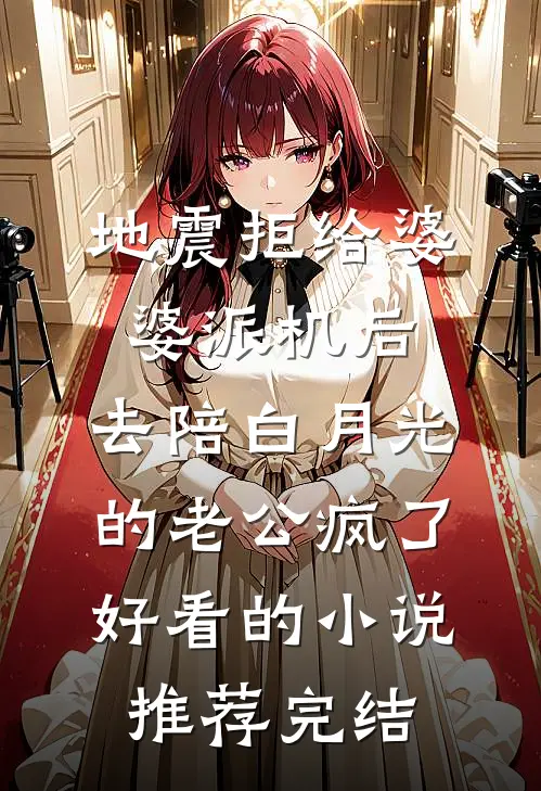 地震拒给婆婆派机后，去陪白月光的老公疯了好看的小说推荐完结