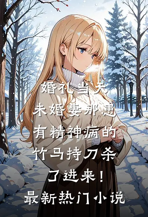 婚礼当天，未婚妻那患有精神病的竹马持刀杀了进来！最新热门小说