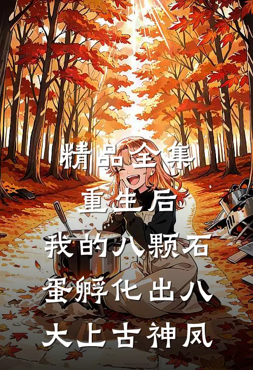 精品全集重生后，我的八颗石蛋孵化出八大上古神凤