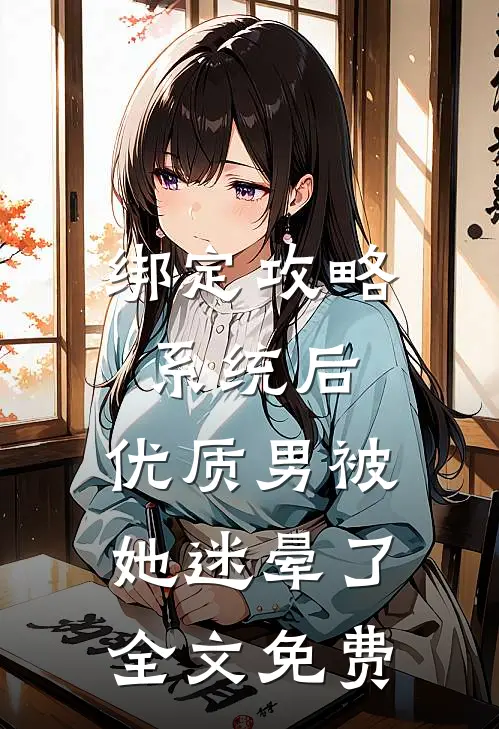 绑定攻略系统后，优质男被她迷晕了全文免费