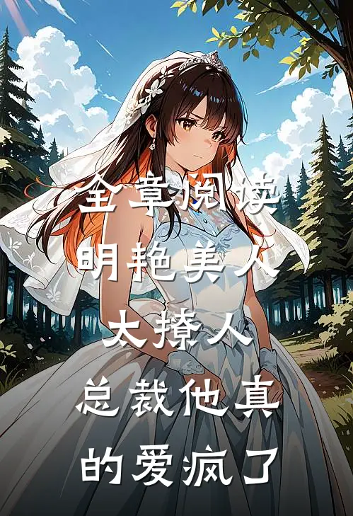 全章阅读明艳美人太撩人，总裁他真的爱疯了