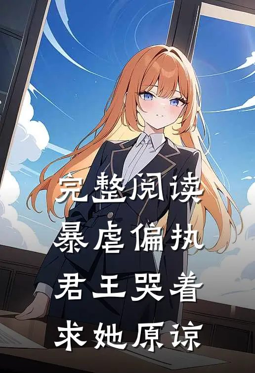 完整阅读暴虐偏执君王哭着求她原谅