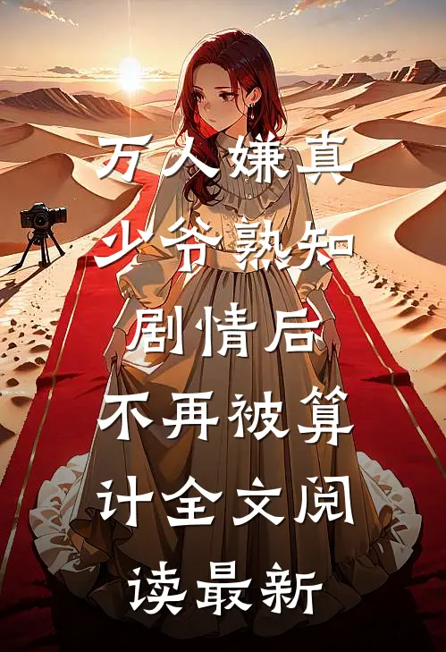 万人嫌真少爷熟知剧情后，不再被算计全文阅读最新