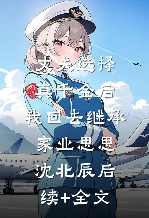 丈夫选择真千金后，我回去继承家业思思沈北辰后续+全文