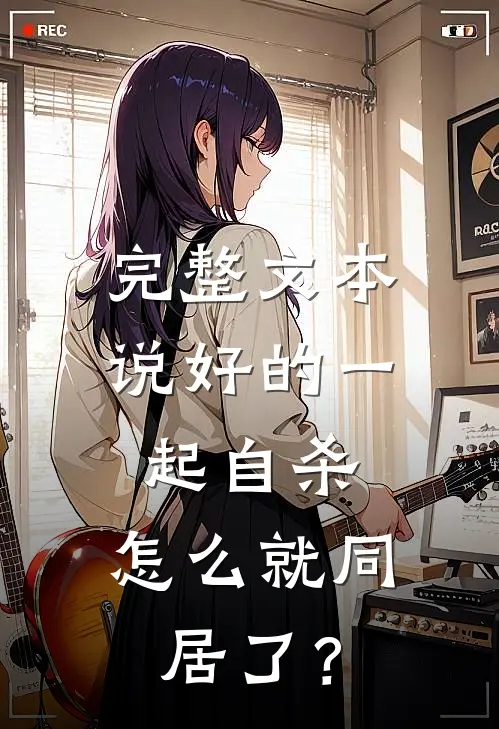 完整文本说好的一起自杀，怎么就同居了？