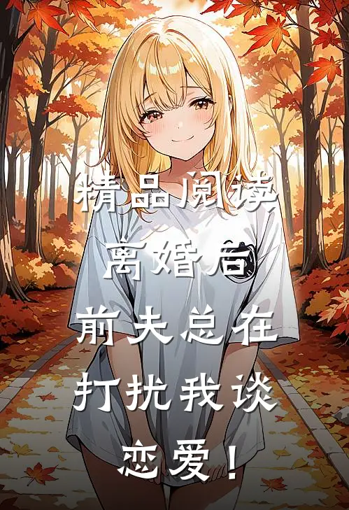 精品阅读离婚后，前夫总在打扰我谈恋爱！
